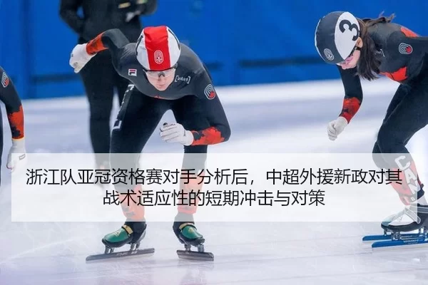 浙江队亚冠资格赛对手分析后，中超外援新政对其战术适应性的短期冲击与对策