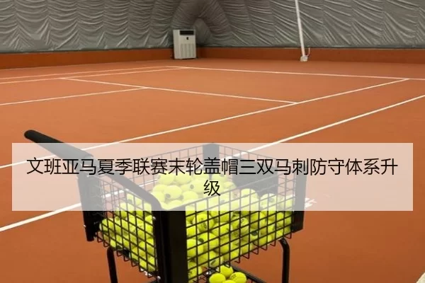 文班亚马夏季联赛末轮盖帽三双马刺防守体系升级